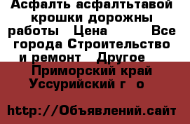 Асфалть асфалтьтавой крошки дорожны работы › Цена ­ 500 - Все города Строительство и ремонт » Другое   . Приморский край,Уссурийский г. о. 